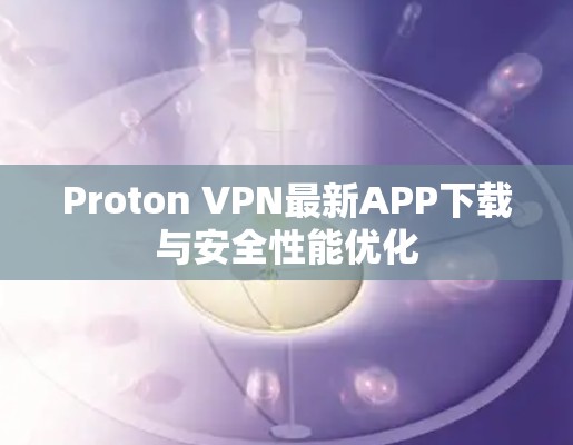 Proton VPN最新APP下载与安全性能优化