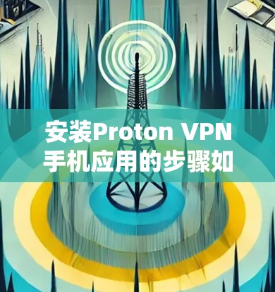 安装Proton VPN手机应用的步骤如下