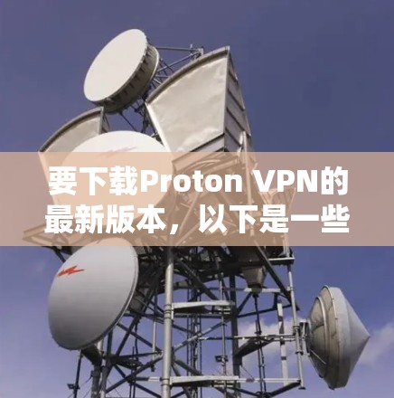 要下载Proton VPN的最新版本，以下是一些建议