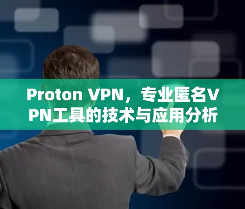 Proton VPN，专业匿名VPN工具的技术与应用分析