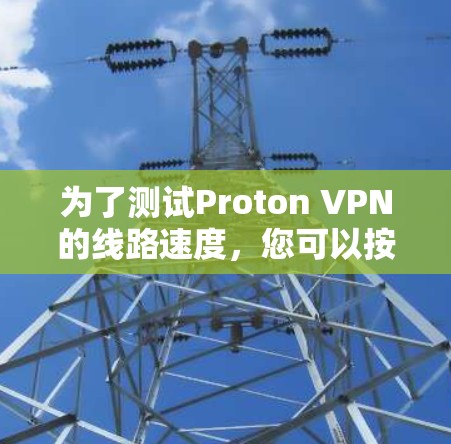 为了测试Proton VPN的线路速度，您可以按照以下步骤进行