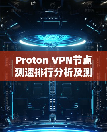 Proton VPN节点测速排行分析及测试结果