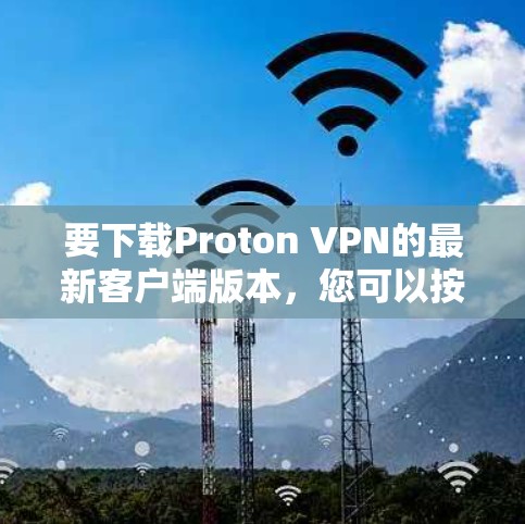 要下载Proton VPN的最新客户端版本，您可以按照以下步骤操作