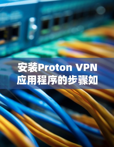 安装Proton VPN应用程序的步骤如下