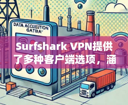 Surfshark VPN提供了多种客户端选项，涵盖了不同的操作系统和设备，确保用户可以根据自己的需求选择最适合的客户端。以下是对Surfshark各个客户端的详细分析和推荐