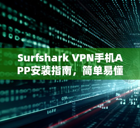 Surfshark VPN手机APP安装指南，简单易懂的步骤