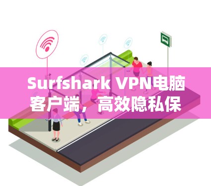Surfshark VPN电脑客户端，高效隐私保护与快速连接