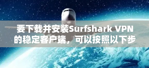 要下载并安装Surfshark VPN的稳定客户端，可以按照以下步骤操作