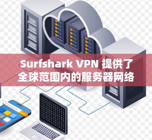 Surfshark VPN 提供了全球范围内的服务器网络，用户可以根据需求选择适合的服务器。以下是一些常见的服务器测速排行和推荐
