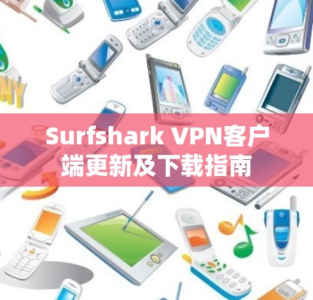 Surfshark VPN客户端更新及下载指南