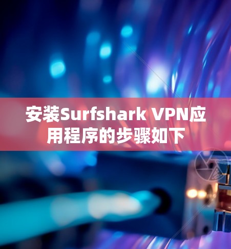安装Surfshark VPN应用程序的步骤如下