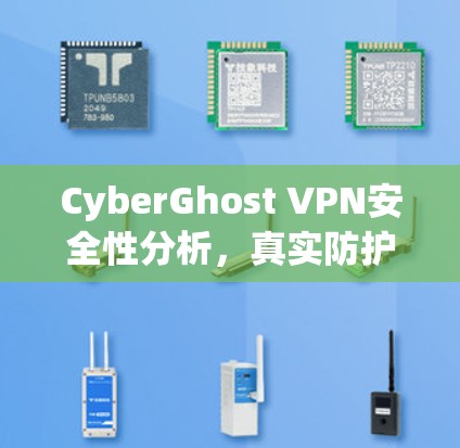 CyberGhost VPN安全性分析，真实防护还是虚假宣传？