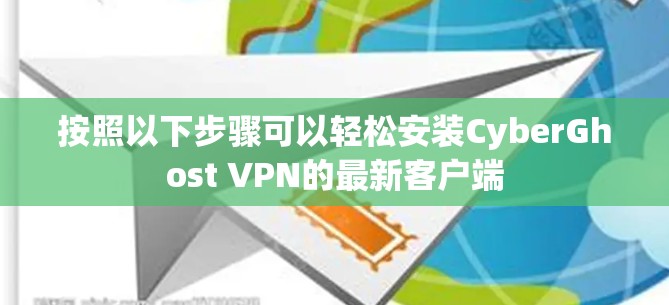 按照以下步骤可以轻松安装CyberGhost VPN的最新客户端