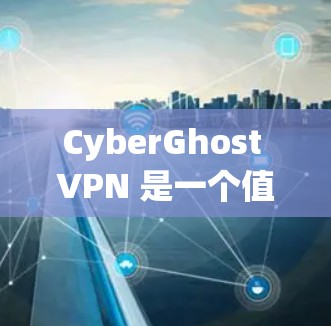 CyberGhost VPN 是一个值得推荐的服务，尤其适合注重隐私和安全的用户。以下是对其安全路线的详细分析和推荐理由