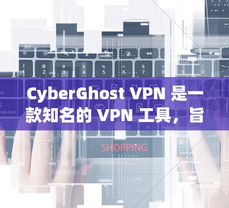 CyberGhost VPN 是一款知名的 VPN 工具，旨在为用户提供安全、匿名和高效的网络连接服务。以下是一些关于 CyberGhost VPN 的详细介绍