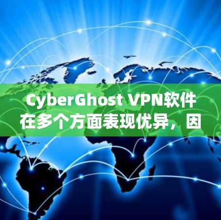CyberGhost VPN软件在多个方面表现优异，因此它值得推荐。以下是对其推荐的详细分析