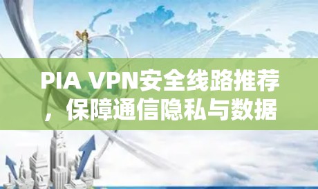 PIA VPN安全线路推荐，保障通信隐私与数据安全