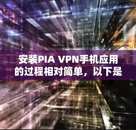 安装PIA VPN手机应用的过程相对简单，以下是详细的步骤指南
