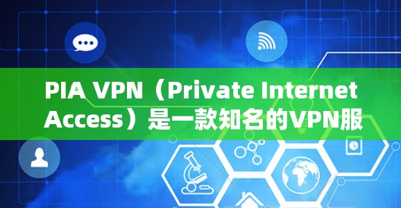 PIA VPN（Private Internet Access）是一款知名的VPN服务提供商，以下是对其的详细分析，帮助您做出明智的选择