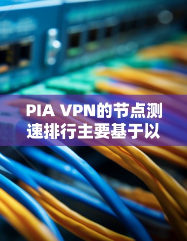 PIA VPN的节点测速排行主要基于以下几个因素
