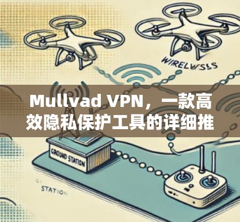 Mullvad VPN，一款高效隐私保护工具的详细推荐