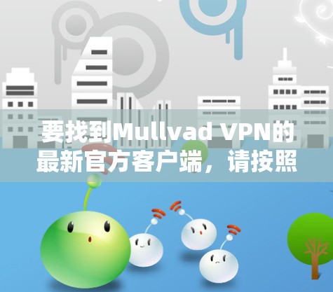 要找到Mullvad VPN的最新官方客户端，请按照以下步骤操作