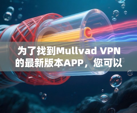 为了找到Mullvad VPN的最新版本APP，您可以按照以下步骤操作