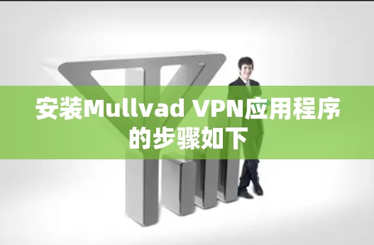 安装Mullvad VPN应用程序的步骤如下