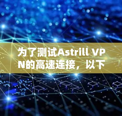 为了测试Astrill VPN的高速连接，以下是详细的步骤指南