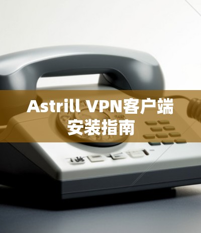 Astrill VPN客户端安装指南