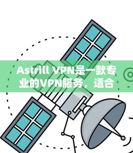 Astrill VPN是一款专业的VPN服务，适合需要高匿名性和安全性的用户。以下是对其的详细评测