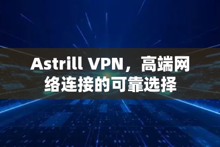 Astrill VPN，高端网络连接的可靠选择