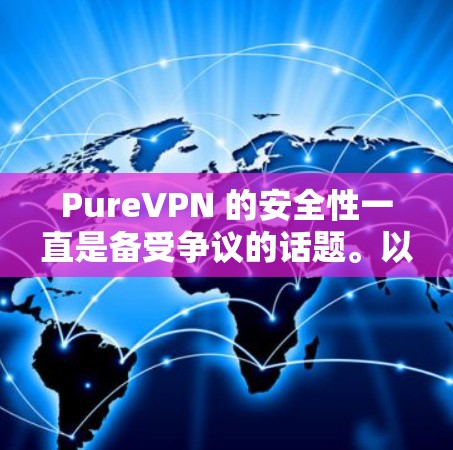 PureVPN 的安全性一直是备受争议的话题。以下是一些关键点，帮助你评估其安全性