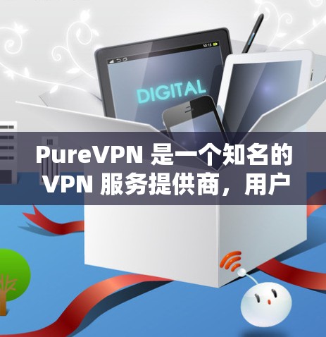 PureVPN 是一个知名的 VPN 服务提供商，用户可以通过以下步骤下载最新版本的 PureVPN 应用程序