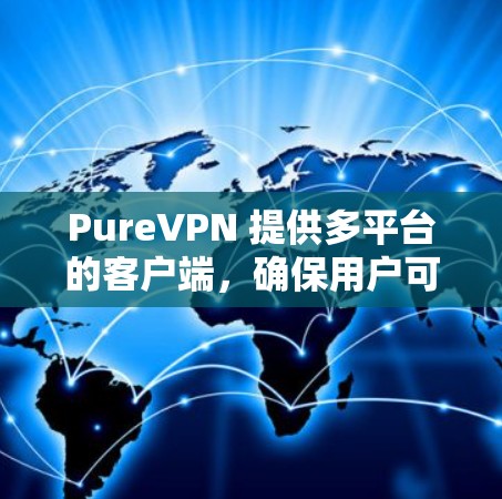PureVPN 提供多平台的客户端，确保用户可以根据自己的设备选择合适的版本。以下是针对不同用户群体的推荐