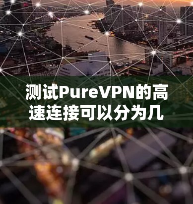 测试PureVPN的高速连接可以分为几个关键步骤，每个步骤都有助于评估连接的速度和稳定性。以下是详细的测试过程和结果