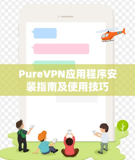 PureVPN应用程序安装指南及使用技巧