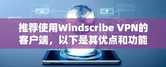 推荐使用Windscribe VPN的客户端，以下是其优点和功能