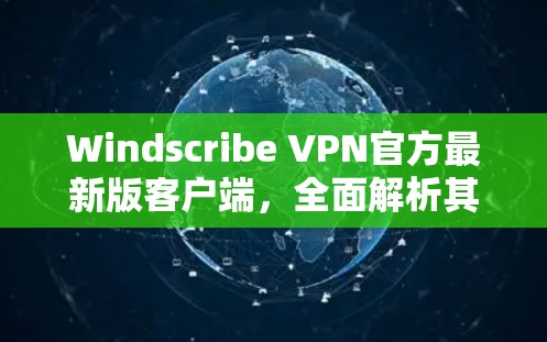 Windscribe VPN官方最新版客户端，全面解析其性能与安全能力