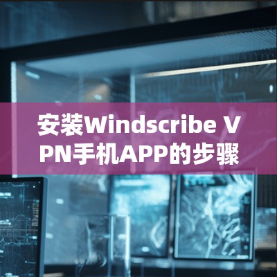 安装Windscribe VPN手机APP的步骤如下
