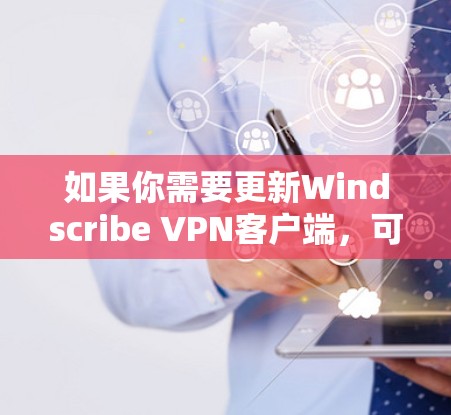 如果你需要更新Windscribe VPN客户端，可以按照以下步骤操作