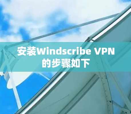 安装Windscribe VPN的步骤如下
