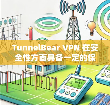 TunnelBear VPN 在安全性方面具备一定的保护层次，但是否真正安全取决于多个因素，包括技术实现、隐私政策、用户的使用习惯等。以下是对TunnelBear VPN安全性的分析