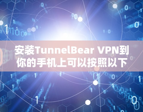 安装TunnelBear VPN到你的手机上可以按照以下步骤进行