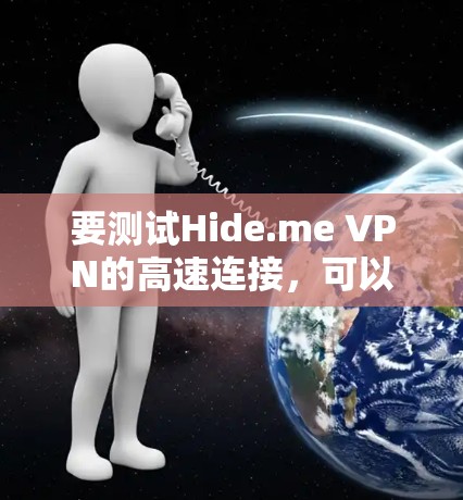 要测试Hide.me VPN的高速连接，可以按照以下步骤进行