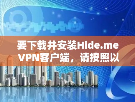 要下载并安装Hide.me VPN客户端，请按照以下步骤操作
