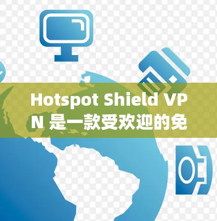 Hotspot Shield VPN 是一款受欢迎的免费 VPN 应用程序，旨在为用户提供匿名网 browsing 和加密连接。以下是一些关于如何下载该应用的信息
