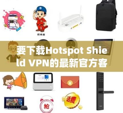 要下载Hotspot Shield VPN的最新官方客户端，请按照以下步骤操作