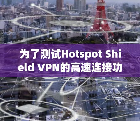 为了测试Hotspot Shield VPN的高速连接功能，可以按照以下步骤进行
