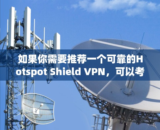如果你需要推荐一个可靠的Hotspot Shield VPN，可以考虑以下几种选择，每种都有其独特的优势